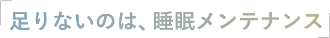 足りないのは、睡眠メンテナンス